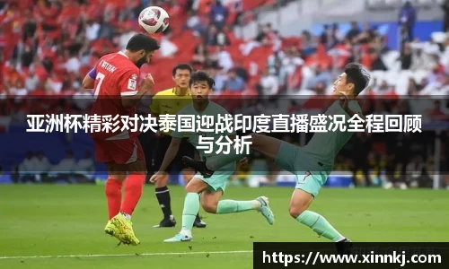 亚洲杯精彩对决泰国迎战印度直播盛况全程回顾与分析