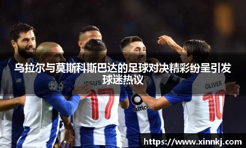 乌拉尔与莫斯科斯巴达的足球对决精彩纷呈引发球迷热议